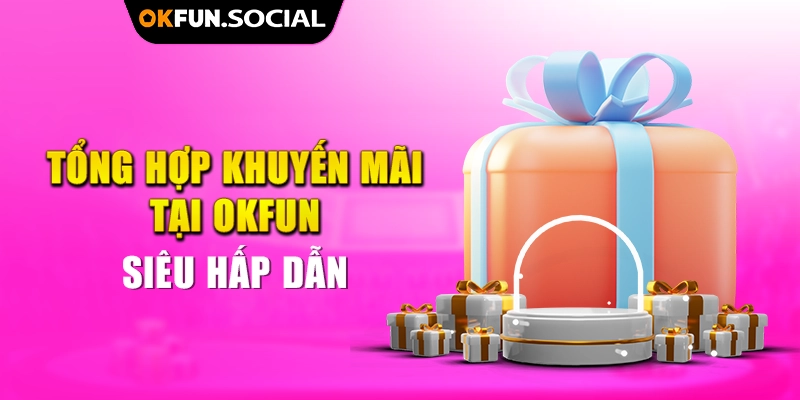 Tổng hợp khuyến mãi tại OKFUN siêu hấp dẫn