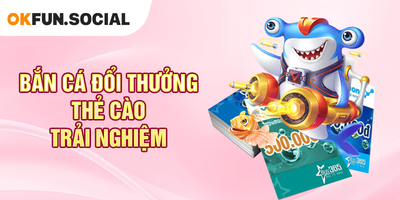 Bắn Cá Đổi Thưởng Thẻ Cào Trải Nghiệm