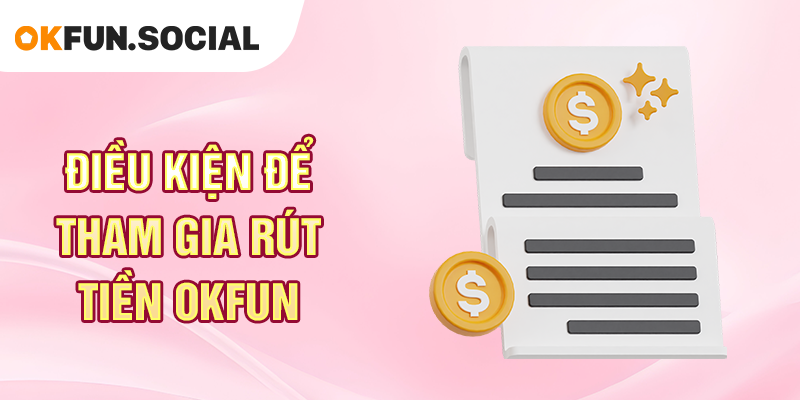 Điều Kiện Để Tham Gia Rút Tiền OKFUN