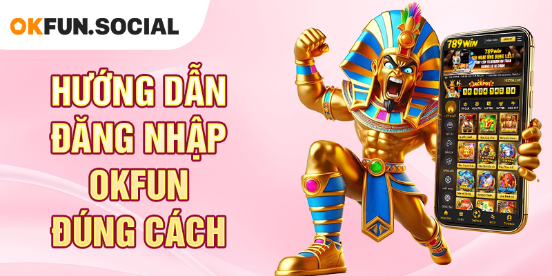 Hướng Dẫn Đăng Nhập OKFUN Đúng Cách