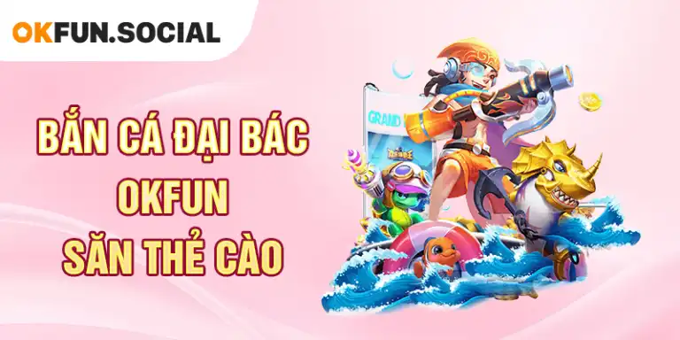 Bắn Cá Đại Bác OKFUN Săn Thẻ Cào