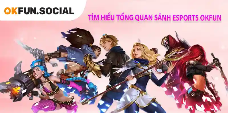 TÌM HIỂU TỔNG QUAN SẢNH ESPORTS OKFUN