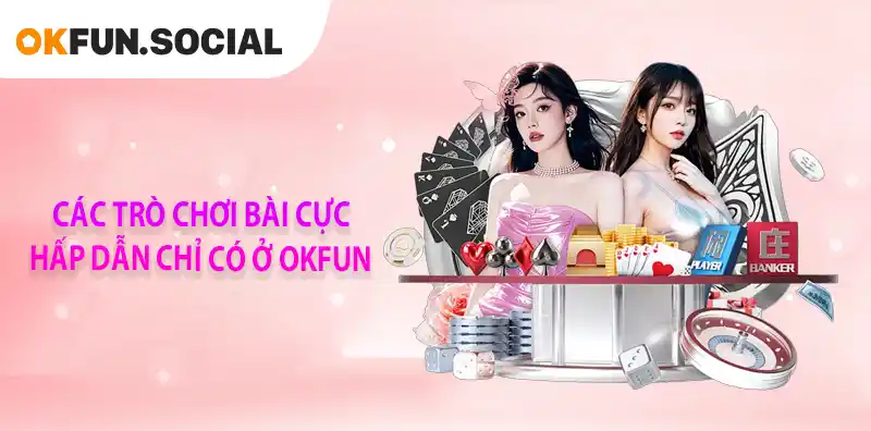 CÁC TRÒ CHƠI BÀI CỰC HẤP DẪN CHỈ CÓ Ở OKFUN