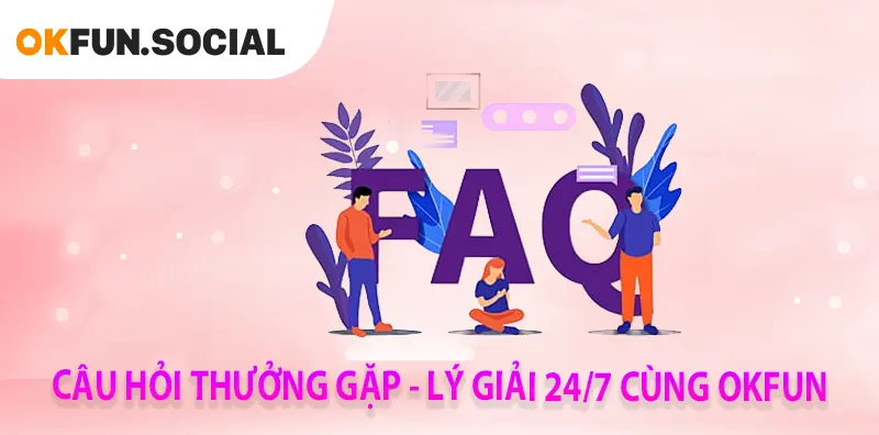 CÂU HỎI THƯỜNG GẶP - LÝ GIẢI 247 CÙNG OKFUN