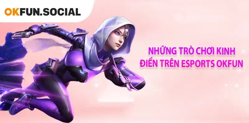 NHỮNG TRÒ CHƠI LINH ĐIỂN TRÊN ESPORTS OKFUN