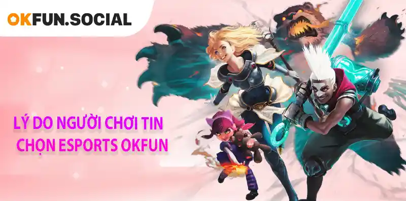 LÝ DO NGƯỜI CHƠI TIN CHỌN ESPORTS OKFUN